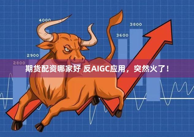 期货配资哪家好 反AIGC应用，突然火了！