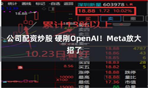 公司配资炒股 硬刚OpenAI！Meta放大招了