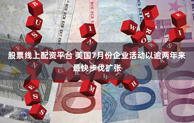 股票线上配资平台 美国7月份企业活动以逾两年来最快步伐扩张