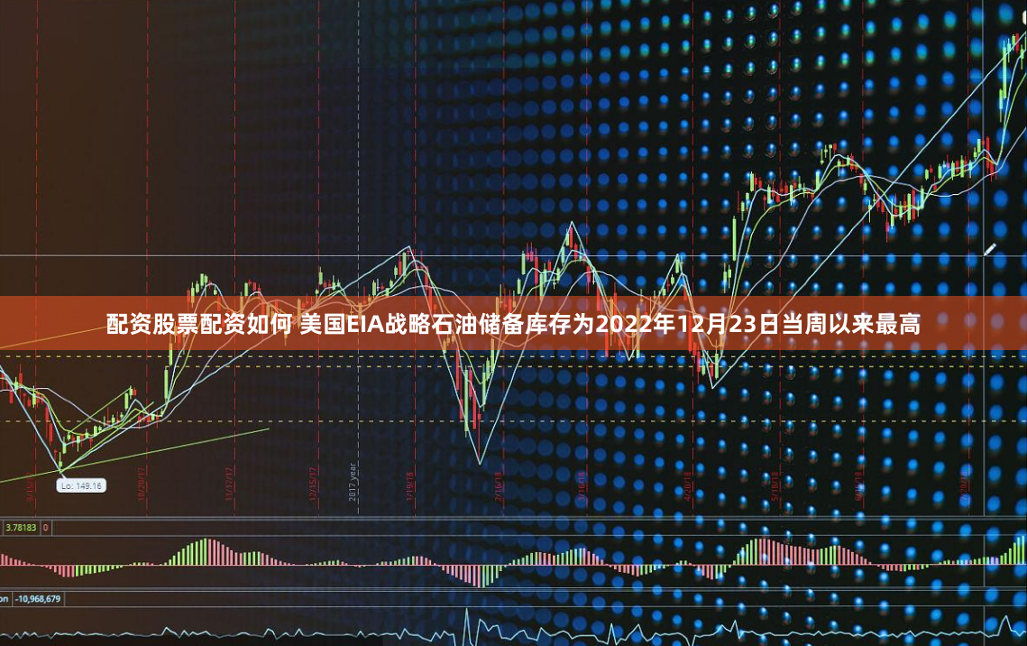 配资股票配资如何 美国EIA战略石油储备库存为2022年12月23日当周以来最高