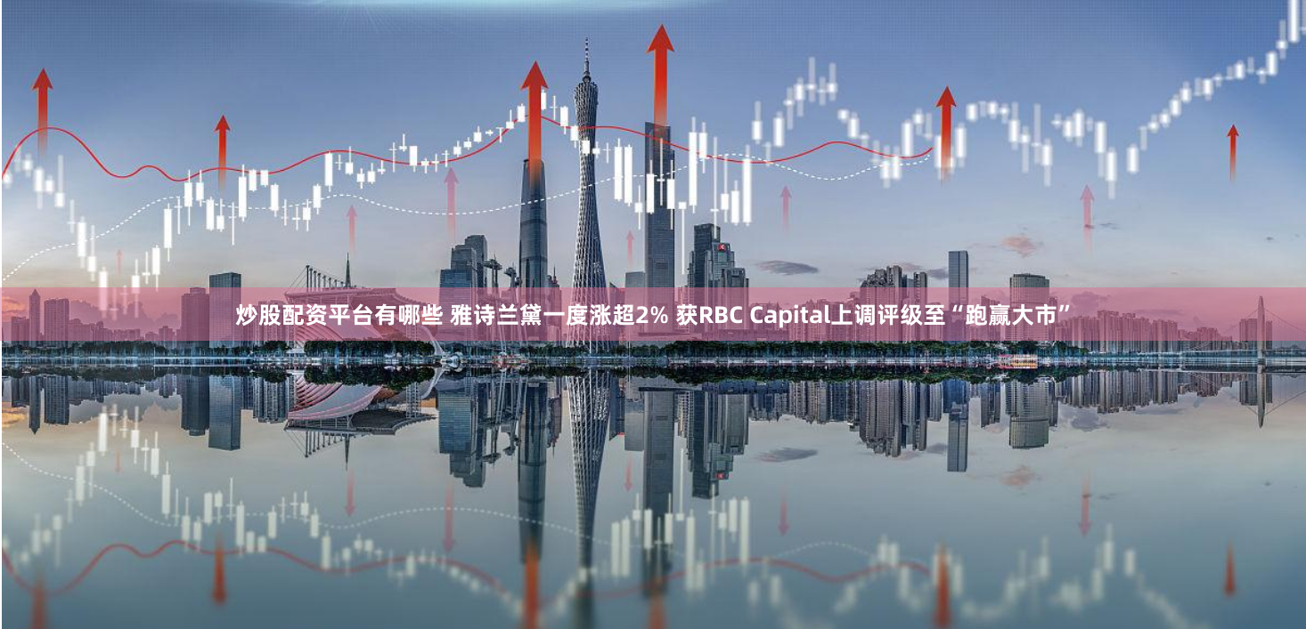 炒股配资平台有哪些 雅诗兰黛一度涨超2% 获RBC Capital上调评级至“跑赢大市”
