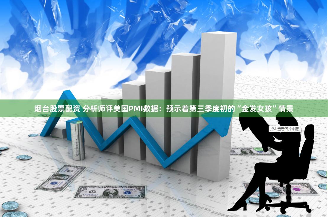 烟台股票配资 分析师评美国PMI数据：预示着第三季度初的“金发女孩”情景