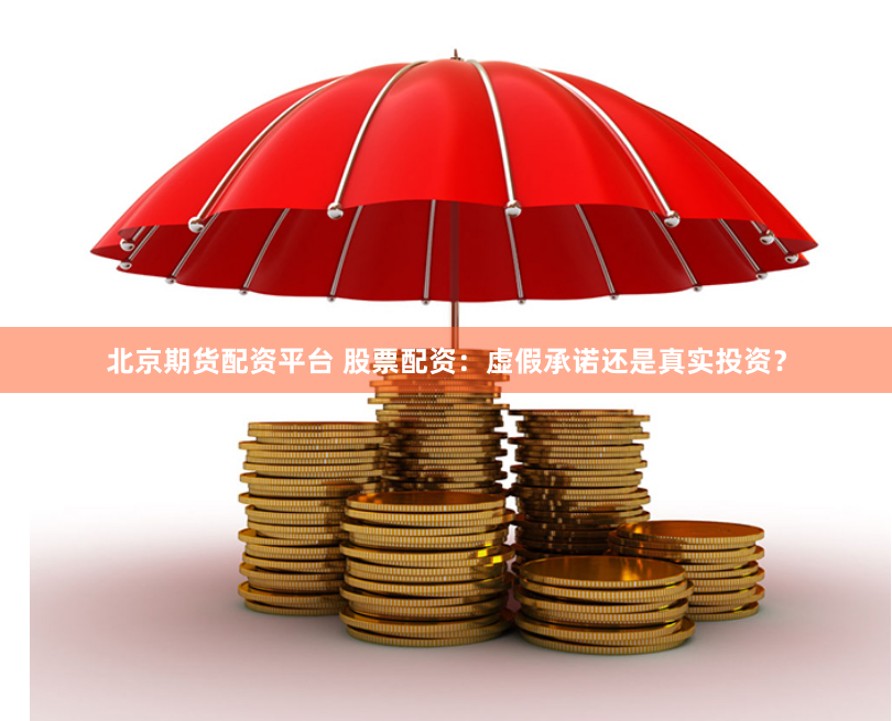 北京期货配资平台 股票配资：虚假承诺还是真实投资？