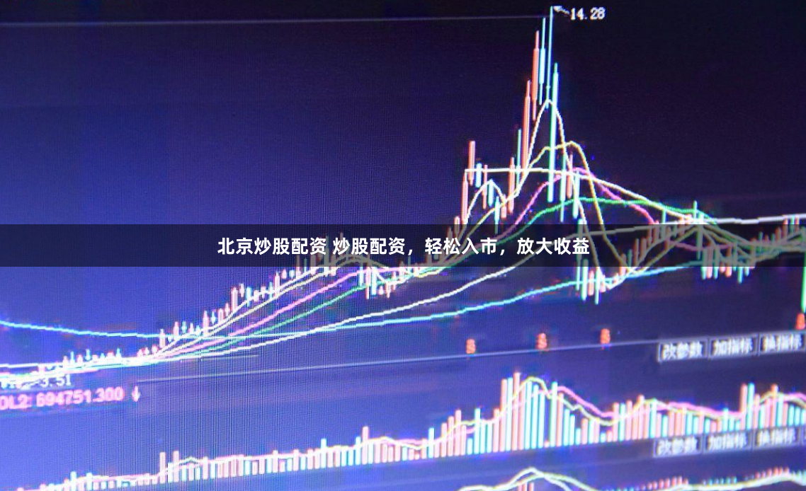 北京炒股配资 炒股配资，轻松入市，放大收益