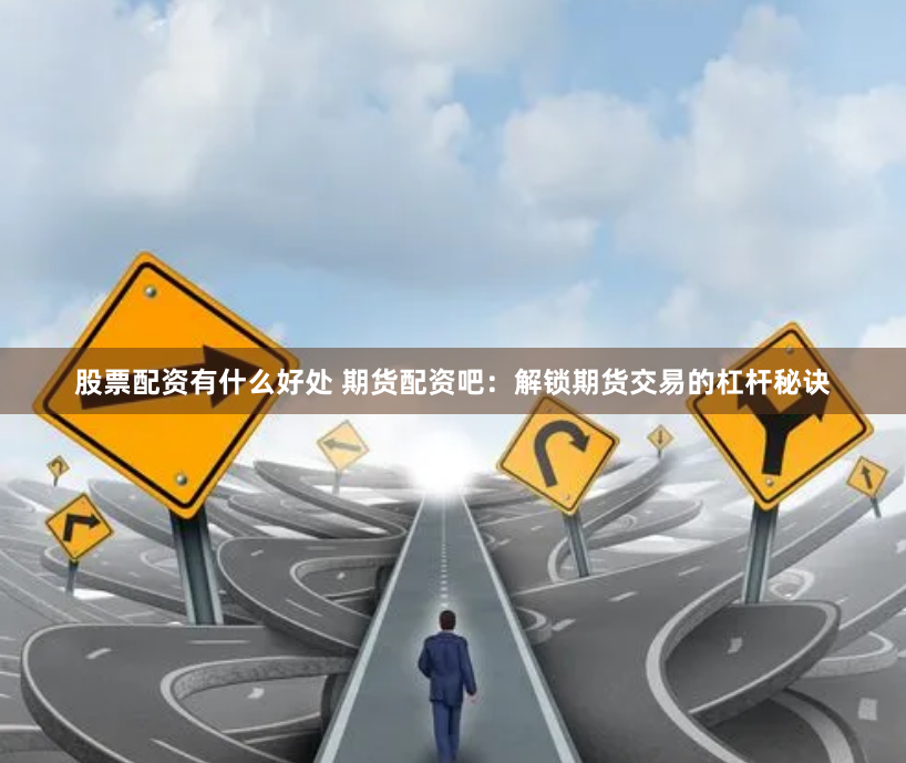 股票配资有什么好处 期货配资吧：解锁期货交易的杠杆秘诀