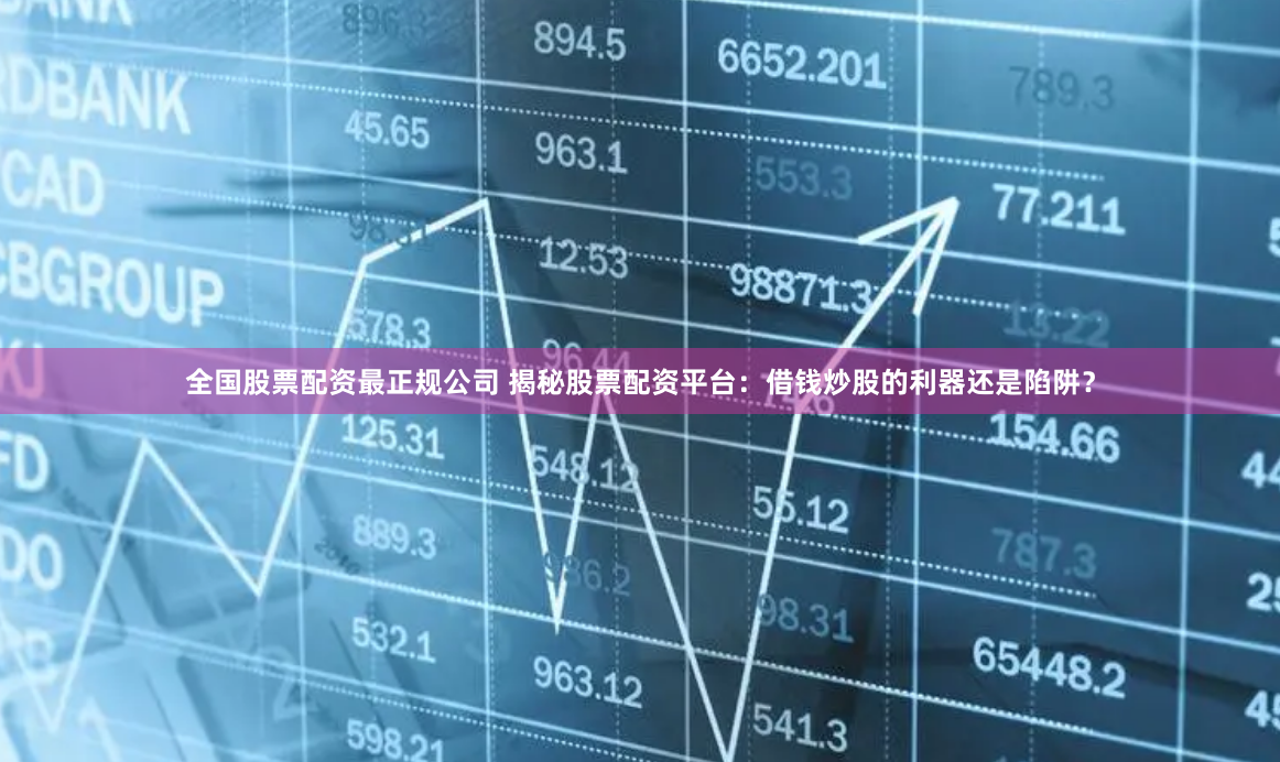 全国股票配资最正规公司 揭秘股票配资平台：借钱炒股的利器还是陷阱？
