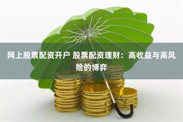 网上股票配资开户 股票配资理财：高收益与高风险的博弈