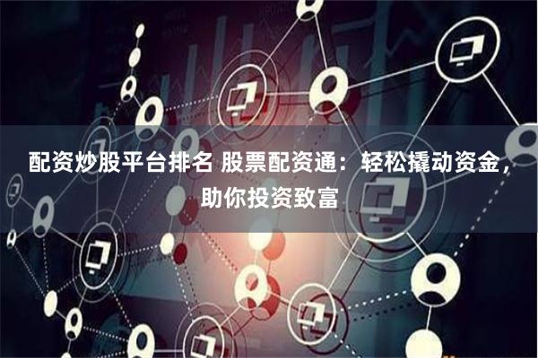 配资炒股平台排名 股票配资通：轻松撬动资金，助你投资致富