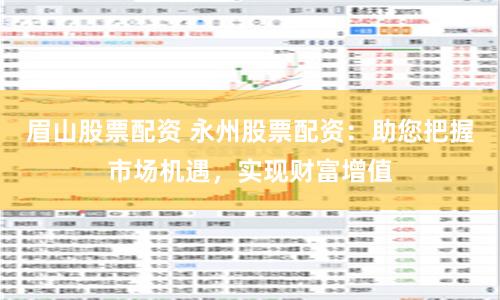 眉山股票配资 永州股票配资：助您把握市场机遇，实现财富增值