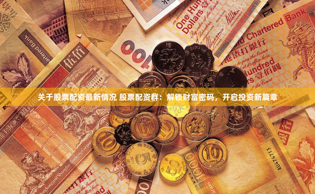 关于股票配资最新情况 股票配资群：解锁财富密码，开启投资新篇章