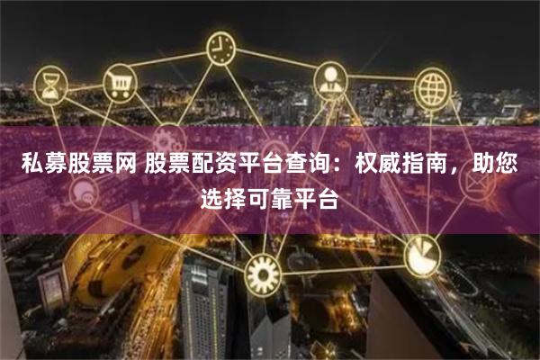 私募股票网 股票配资平台查询：权威指南，助您选择可靠平台