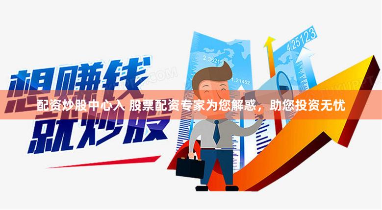配资炒股中心入 股票配资专家为您解惑，助您投资无忧