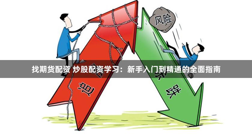 找期货配资 炒股配资学习：新手入门到精通的全面指南