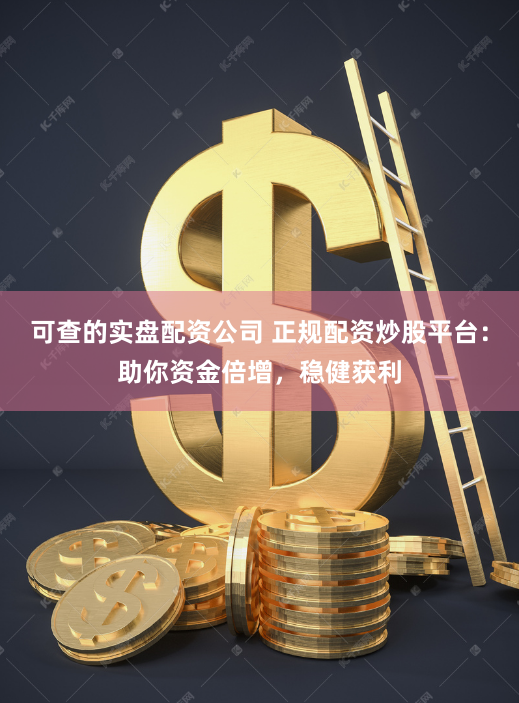 可查的实盘配资公司 正规配资炒股平台：助你资金倍增，稳健获利