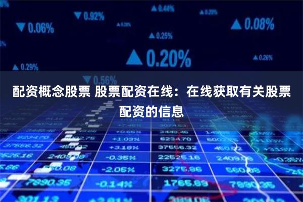 配资概念股票 股票配资在线：在线获取有关股票配资的信息