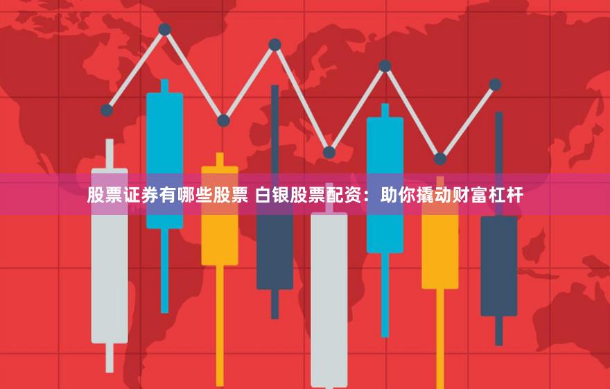 股票证券有哪些股票 白银股票配资：助你撬动财富杠杆