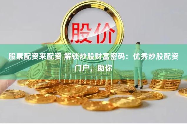 股票配资来配资 解锁炒股财富密码：优秀炒股配资门户，助你