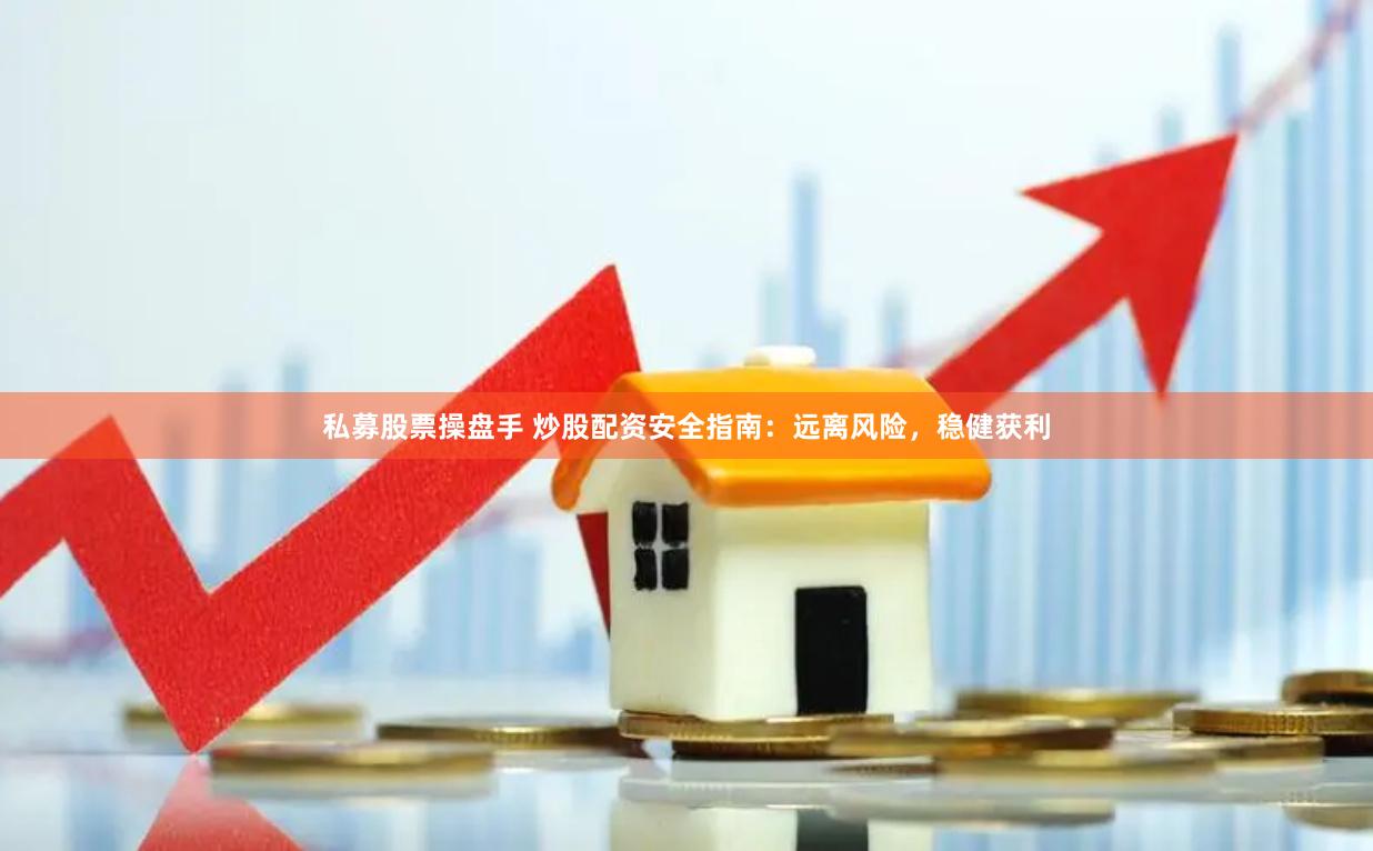 私募股票操盘手 炒股配资安全指南：远离风险，稳健获利