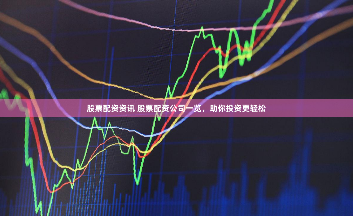 股票配资资讯 股票配资公司一览，助你投资更轻松