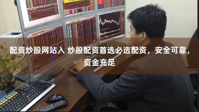 配资炒股网站入 炒股配资首选必选配资，安全可靠，资金充足