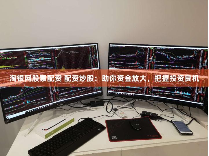 淘银网股票配资 配资炒股：助你资金放大，把握投资良机