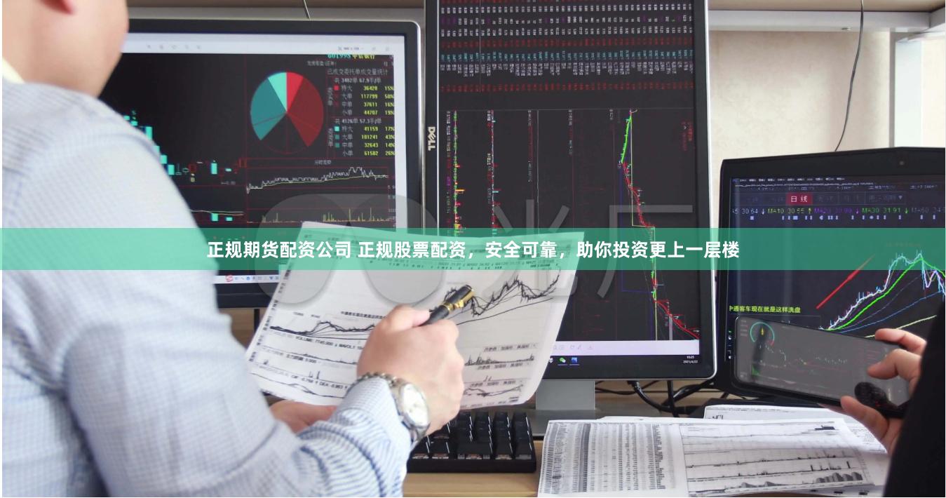 正规期货配资公司 正规股票配资，安全可靠，助你投资更上一层楼