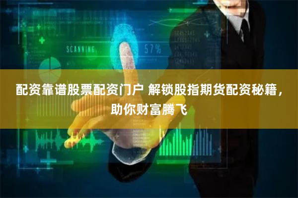 配资靠谱股票配资门户 解锁股指期货配资秘籍，助你财富腾飞