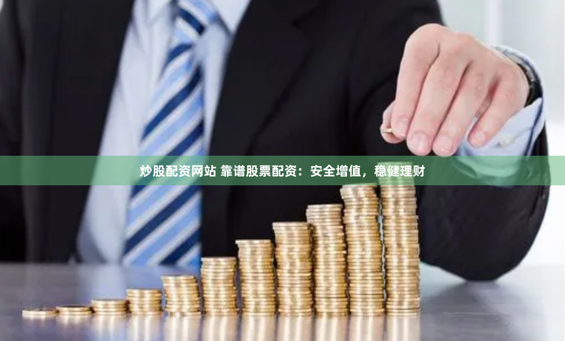 炒股配资网站 靠谱股票配资：安全增值，稳健理财