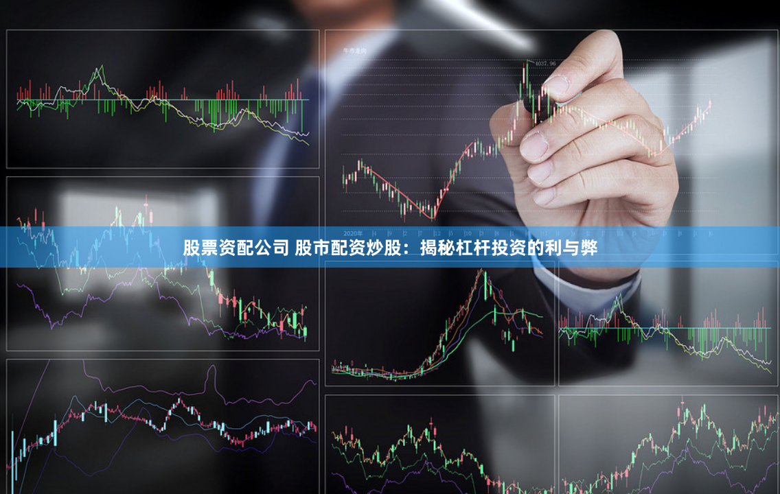 股票资配公司 股市配资炒股：揭秘杠杆投资的利与弊