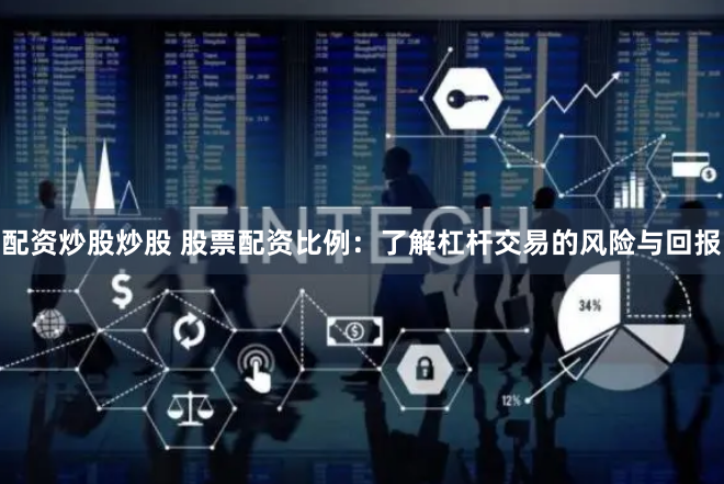 配资炒股炒股 股票配资比例：了解杠杆交易的风险与回报