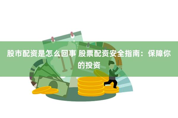股市配资是怎么回事 股票配资安全指南：保障你的投资