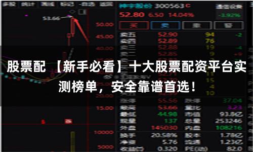股票配 【新手必看】十大股票配资平台实测榜单,安全靠谱首选!