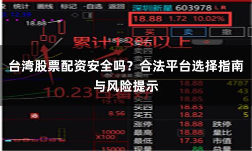 台湾股票配资安全吗？合法平台选择指南与风险提示