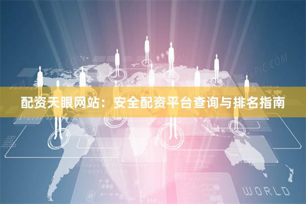 配资天眼网站：安全配资平台查询与排名指南