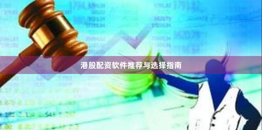 港股配资软件推荐与选择指南