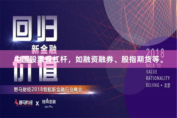 中国股票有杠杆，如融资融券、股指期货等。