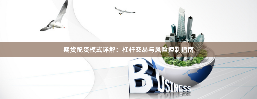 期货配资模式详解:杠杆交易与风险控制指南