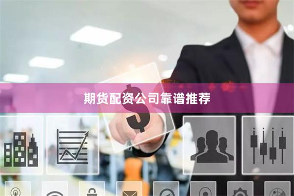 期货配资公司靠谱推荐