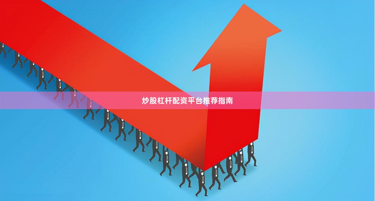 炒股杠杆配资平台推荐指南