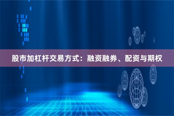 股市加杠杆交易方式：融资融券、配资与期权