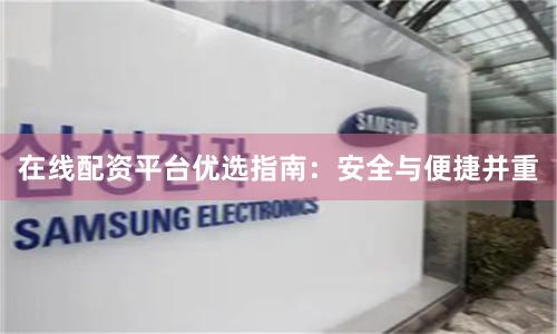 在线配资平台优选指南：安全与便捷并重