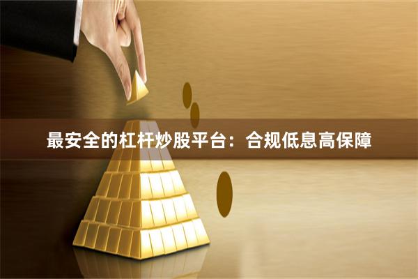 最安全的杠杆炒股平台：合规低息高保障