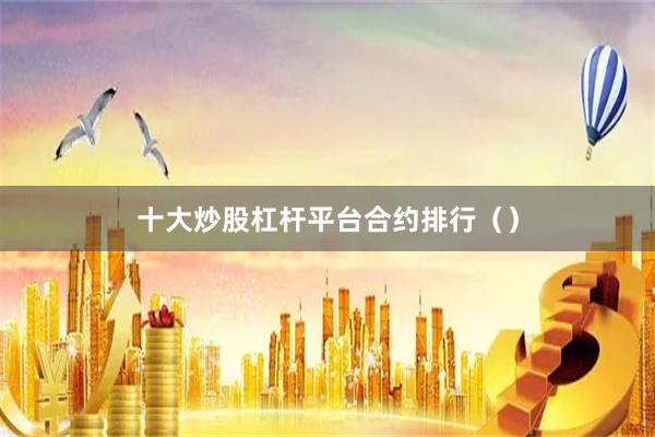 十大炒股杠杆平台合约排行（）
