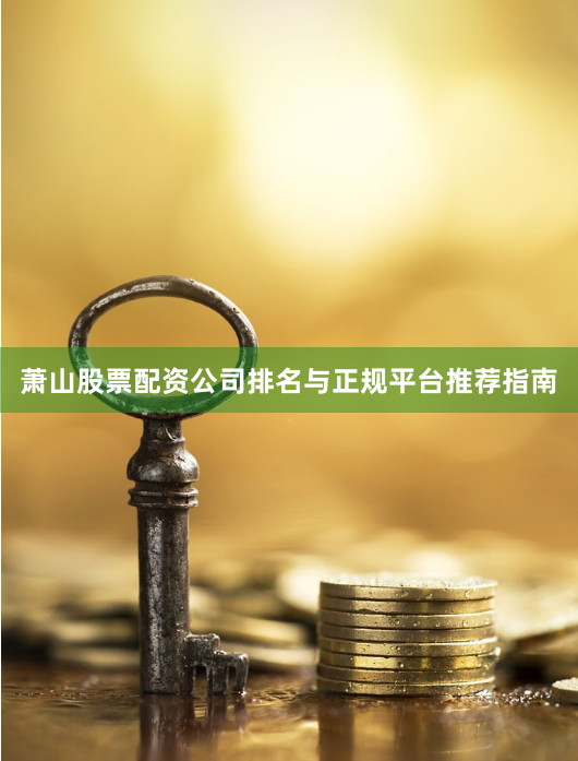 萧山股票配资公司排名与正规平台推荐指南