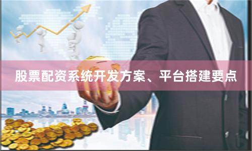股票配资系统开发方案、平台搭建要点