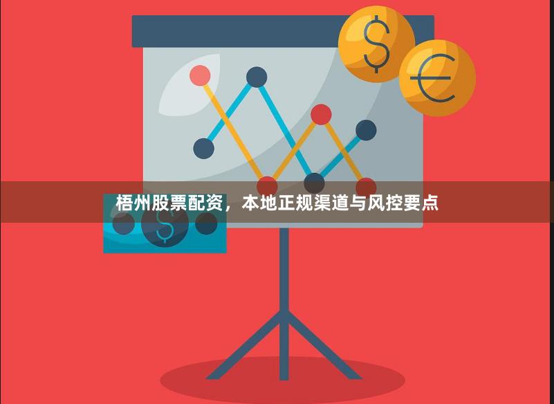 梧州股票配资，本地正规渠道与风控要点