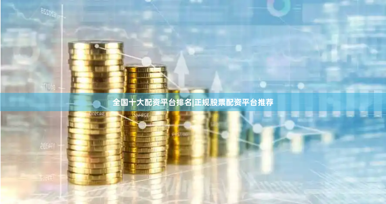 全国十大配资平台排名|正规股票配资平台推荐