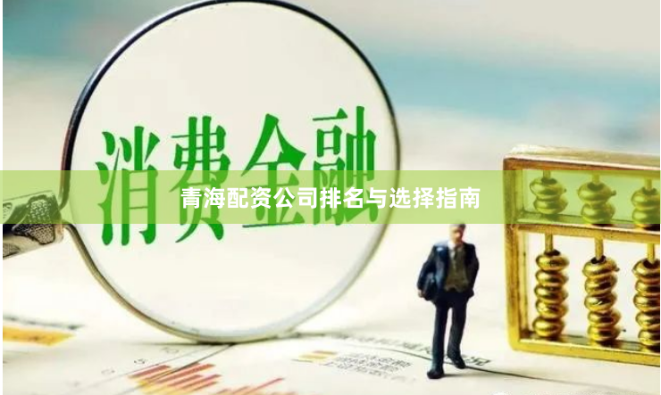 青海配资公司排名与选择指南
