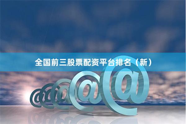 全国前三股票配资平台排名（新）