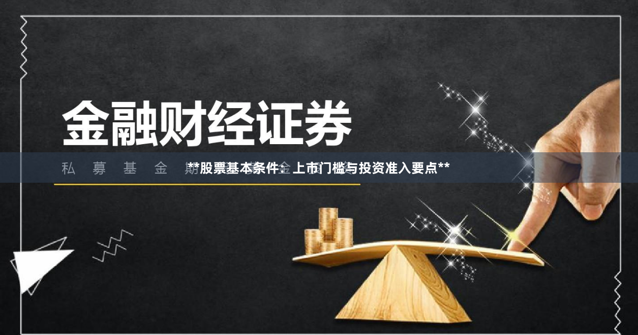 **股票基本条件：上市门槛与投资准入要点**